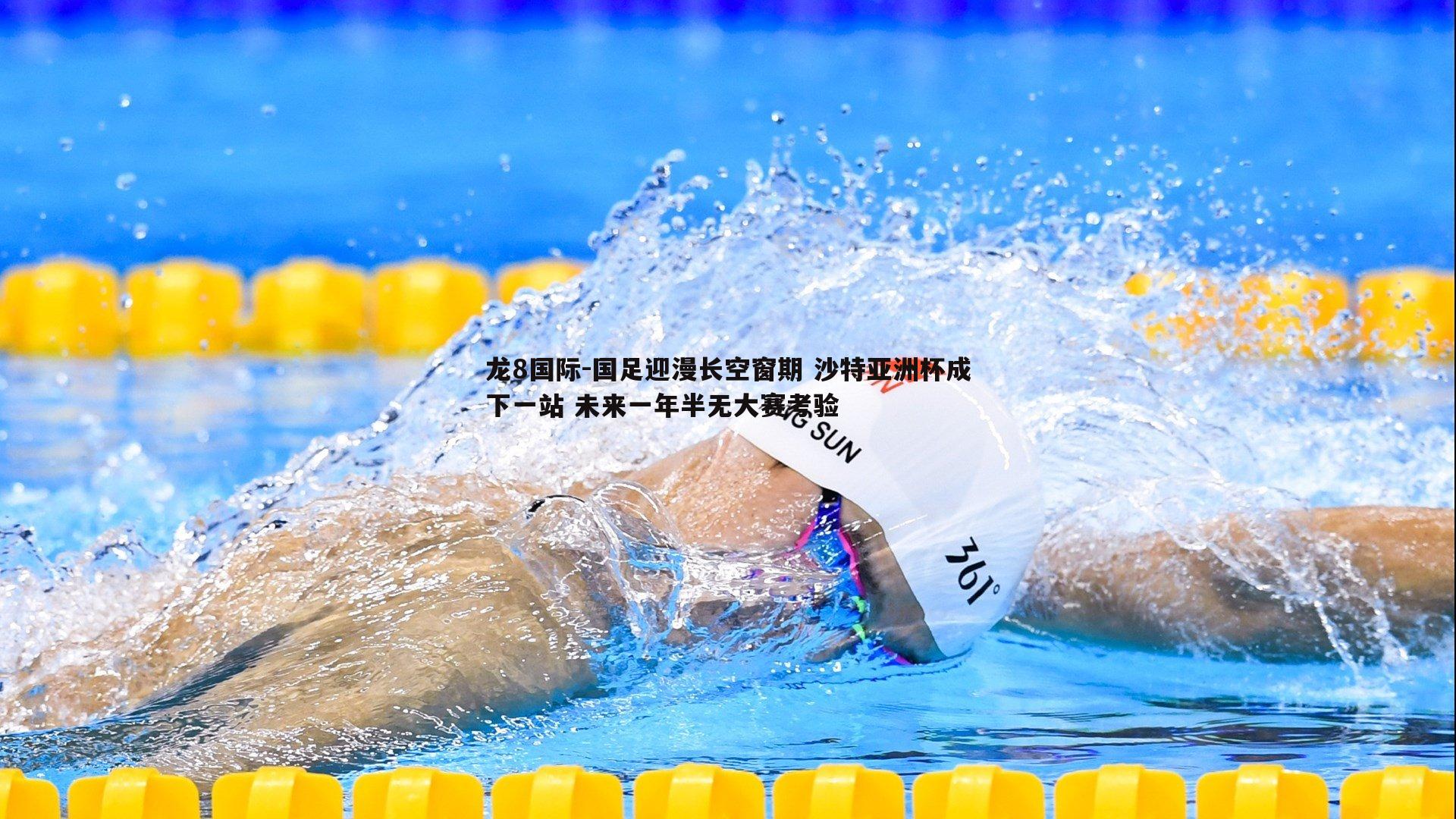 国足迎漫长空窗期 沙特亚洲杯成下一站 未来一年半无大赛考验