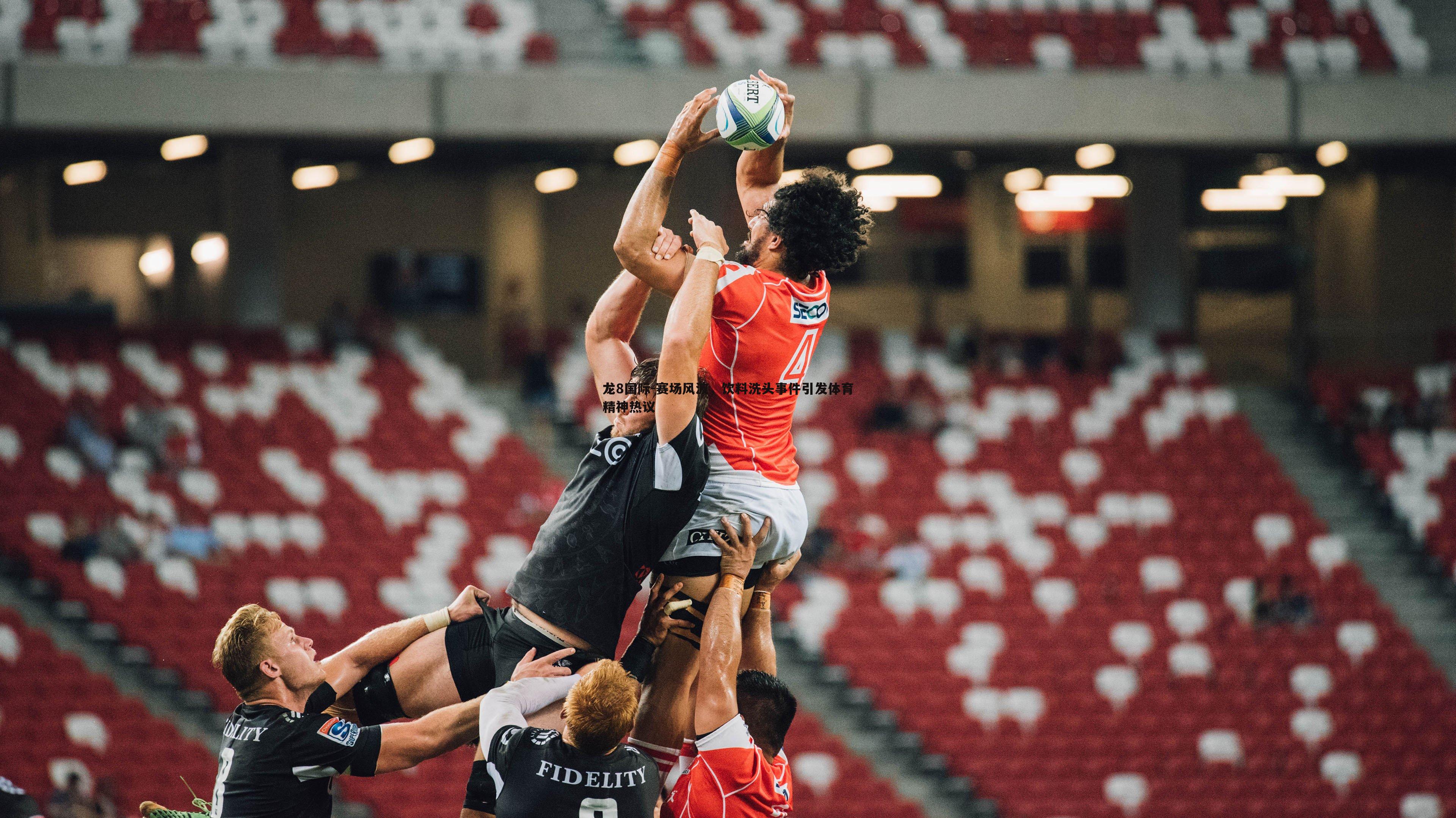 赛场风波，饮料洗头事件引发体育精神热议