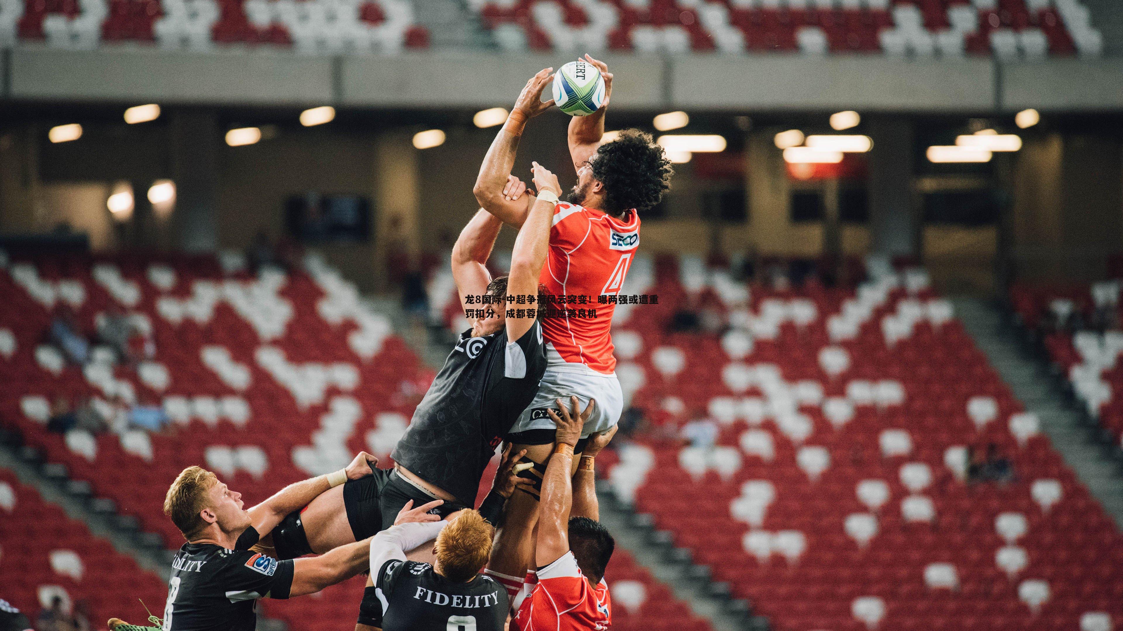 中超争冠风云突变！曝两强或遭重罚扣分，成都蓉城迎逆袭良机
