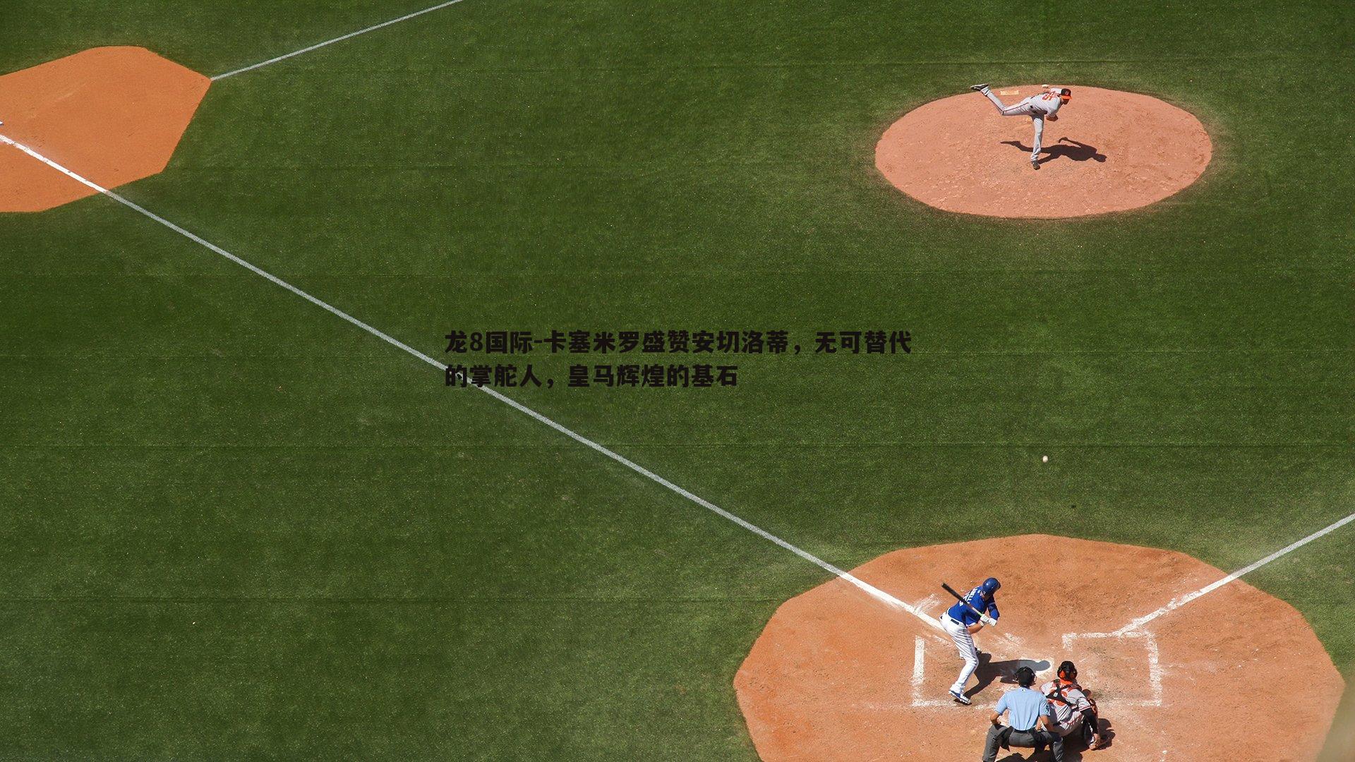 卡塞米罗盛赞安切洛蒂,无可替代的掌舵人,皇马辉煌的基石