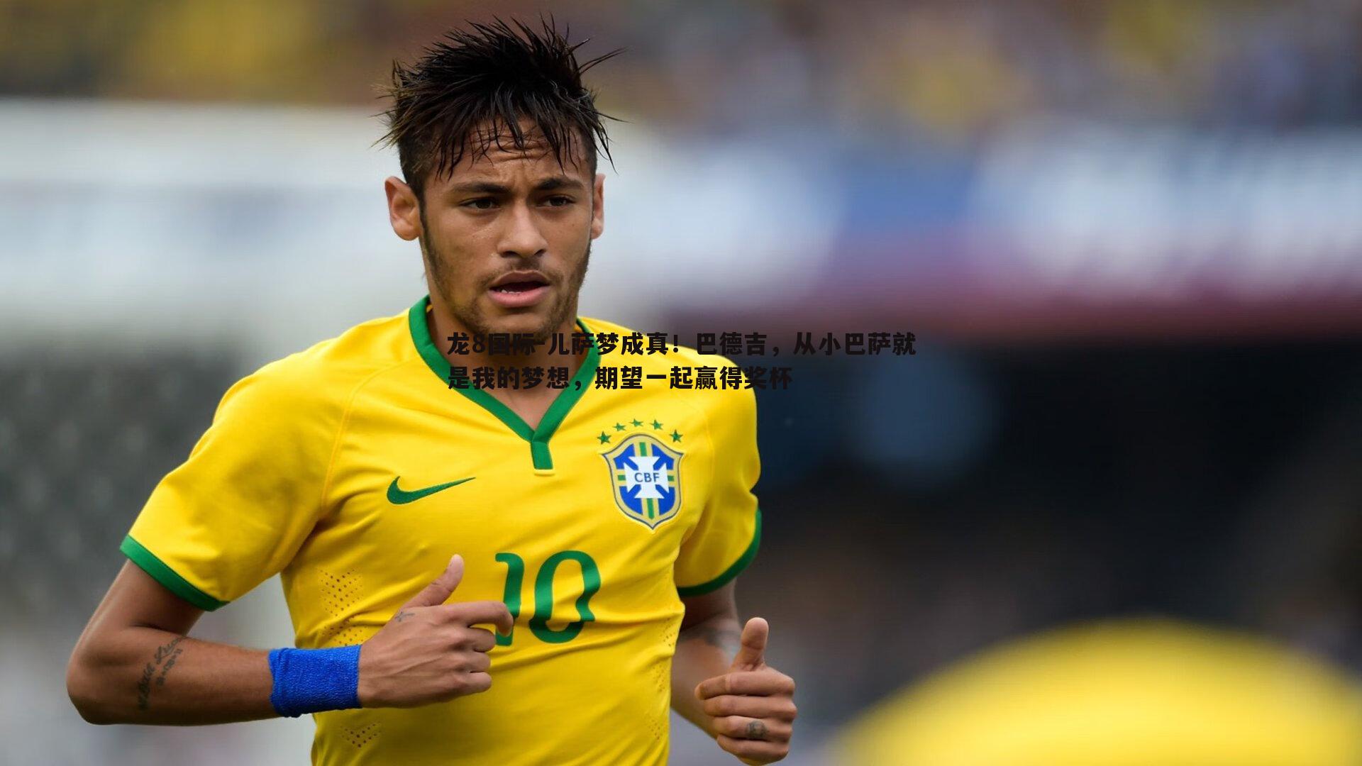 儿萨梦成真！巴德吉，从小巴萨就是我的梦想，期望一起赢得奖杯